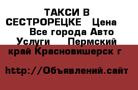 ТАКСИ В СЕСТРОРЕЦКЕ › Цена ­ 120 - Все города Авто » Услуги   . Пермский край,Красновишерск г.